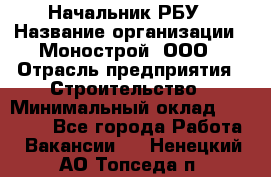 Начальник РБУ › Название организации ­ Монострой, ООО › Отрасль предприятия ­ Строительство › Минимальный оклад ­ 25 000 - Все города Работа » Вакансии   . Ненецкий АО,Топседа п.